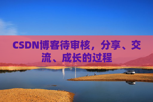 CSDN博客待审核，分享、交流、成长的过程